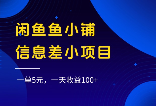 闲鱼鱼小铺信息差小项目，一单5元，一天收益100+-星河网创