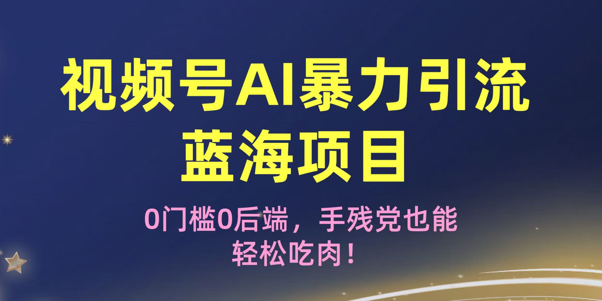 疯传!视频号AI暴力引流蓝海项目,0门槛0后端,手残党也能轻松吃肉!-星河网创