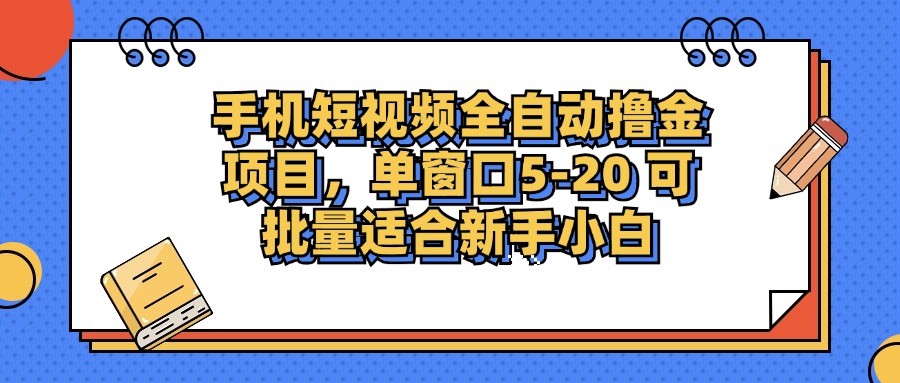 手机短视频全自动撸金项目，单窗口5-20可批量适合新手小白-星河网创