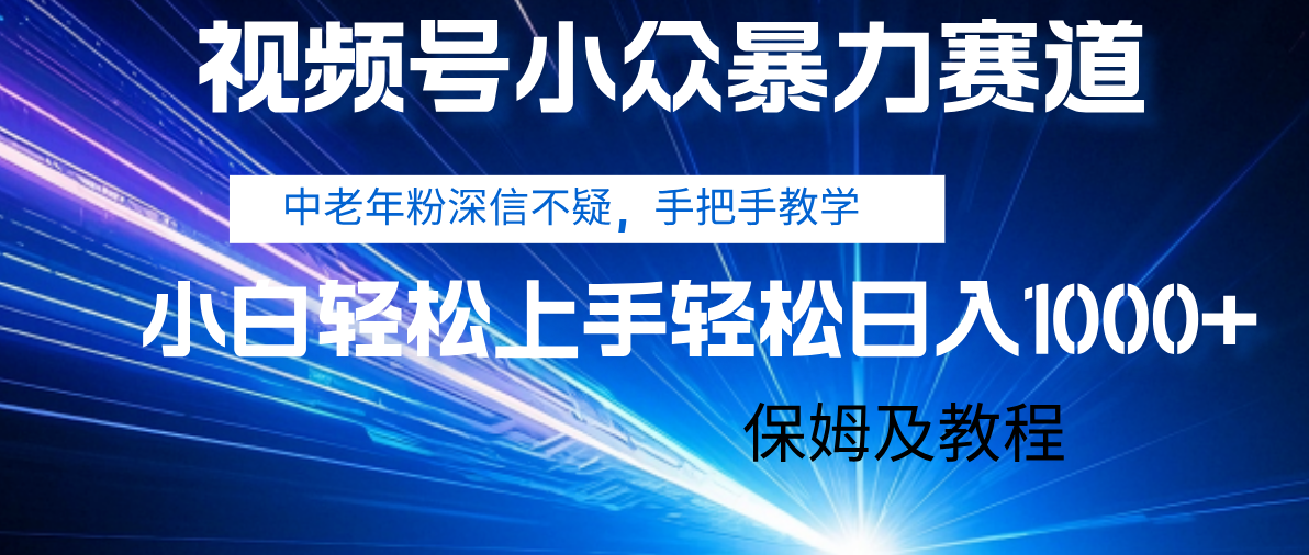 视频号小众暴力赛道,中老年人深信不疑 手把手教学,小白也能日入1000+ 保姆及教程-星河网创