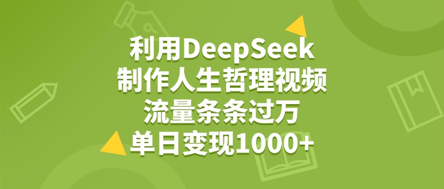 利用DeepSeek用人生哲理视频，单日变现1000+，流量条条过万-星河网创