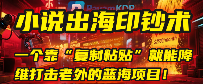 小说出海印钞术:一个靠“复制粘贴”就能降维打击老外的蓝海项目!-星河网创