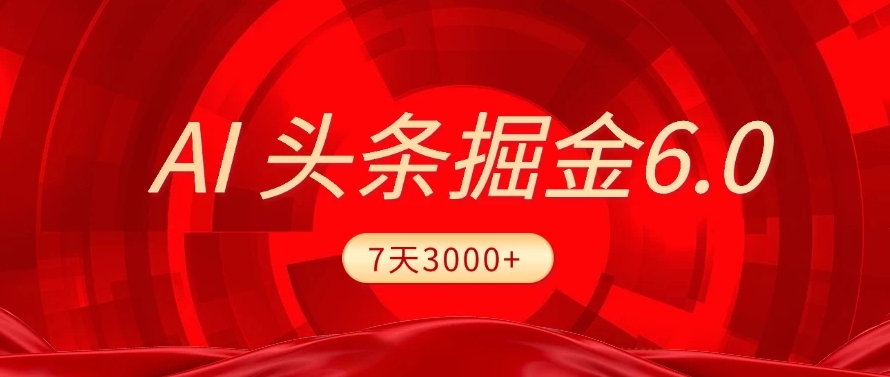 2025最新AI头条6.0，操作很简单，7天挣了3000+，小白可以照做（附详细教程）-星河网创