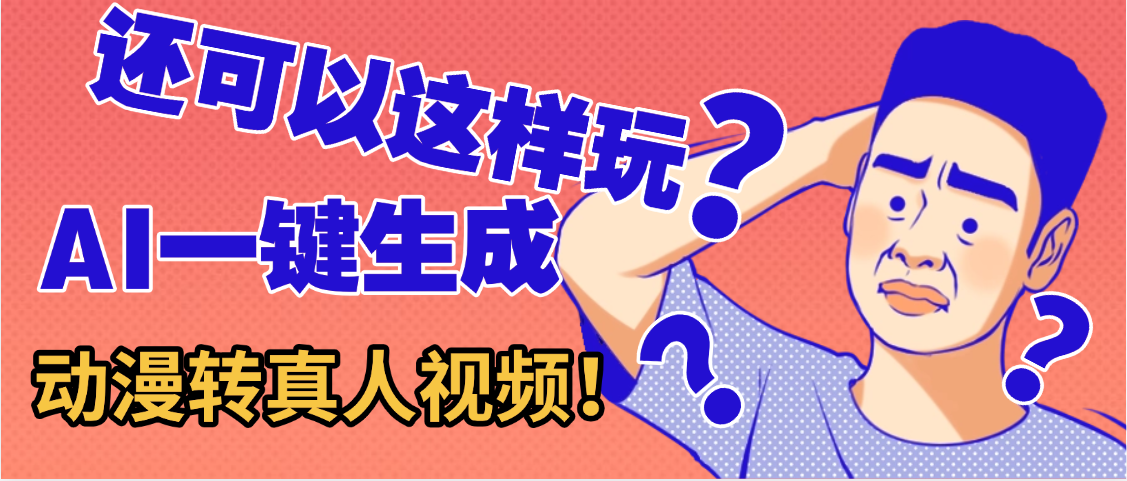 还可以这样玩?AI一键动漫转真人,一条视频点赞100w+,日入2000+,多种变现方式-星河网创