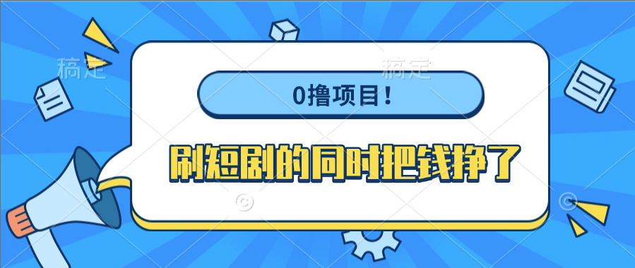 0撸项目！刷短剧的同时把钱挣了-星河网创