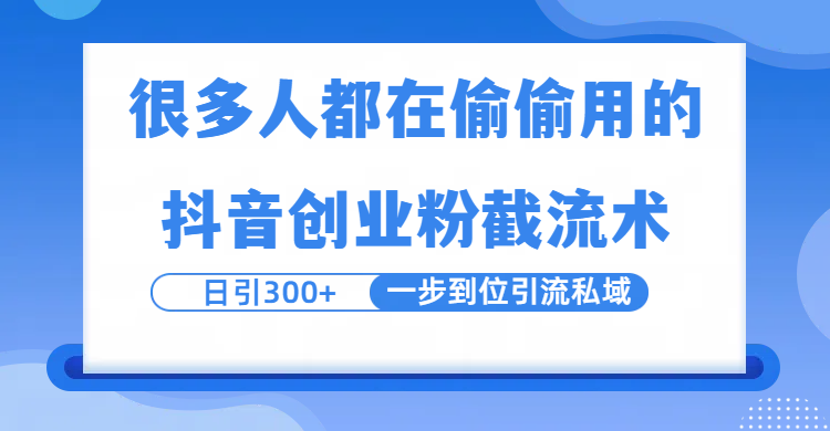 很多人都在偷偷用的抖音创业粉截留术，日引300+，一步到位引流到私域-星河网创