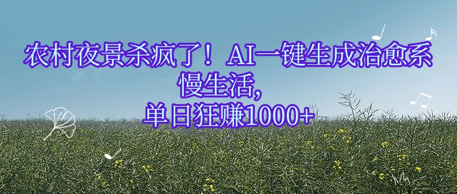 农村夜景杀疯了！AI一键生成治愈系慢生活，单日狂赚1000+-星河网创