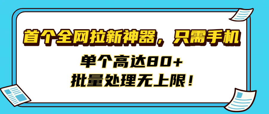 首个全网拉新神器,只需手机,单个高达80+,批量处理无上限!-星河网创