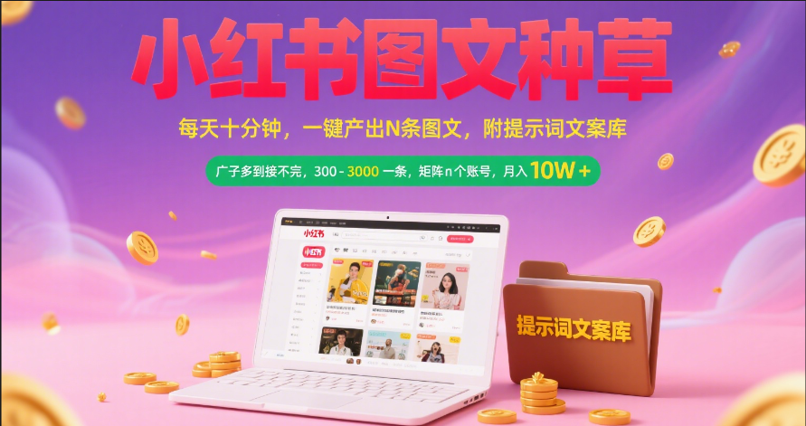 小红书图文种草   每天十分钟 一键产出N条图文 附提示词文案库广子多到接不完 300-3000一条 矩阵n个账号 月入10W+-星河网创