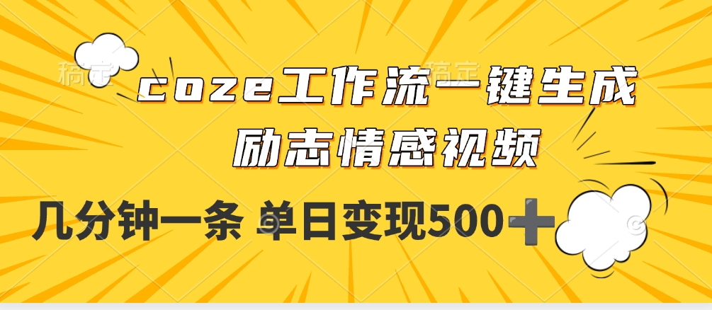 用coze工作流一键生成励志情感视频，几分钟一天，单日变现500+-星河网创