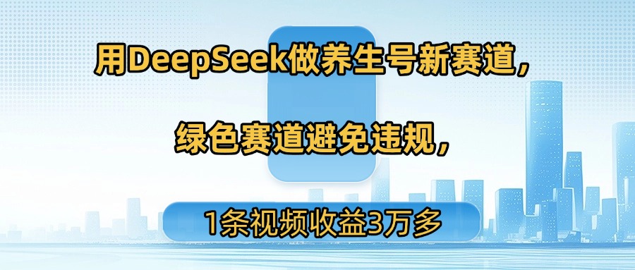 用DeepSeek做养生号新赛道,绿色赛道避免违规,1条视频收益3万多-星河网创