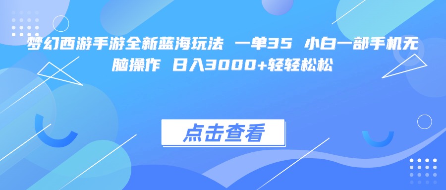 梦幻西游手游全新蓝海玩法 一单35 小白一部手机无脑操作 日入3000+轻轻松松-星河网创