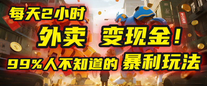 每天2小时，外卖变现金！99%人不知道的暴利玩法，0成本的“捡钱”项目-星河网创
