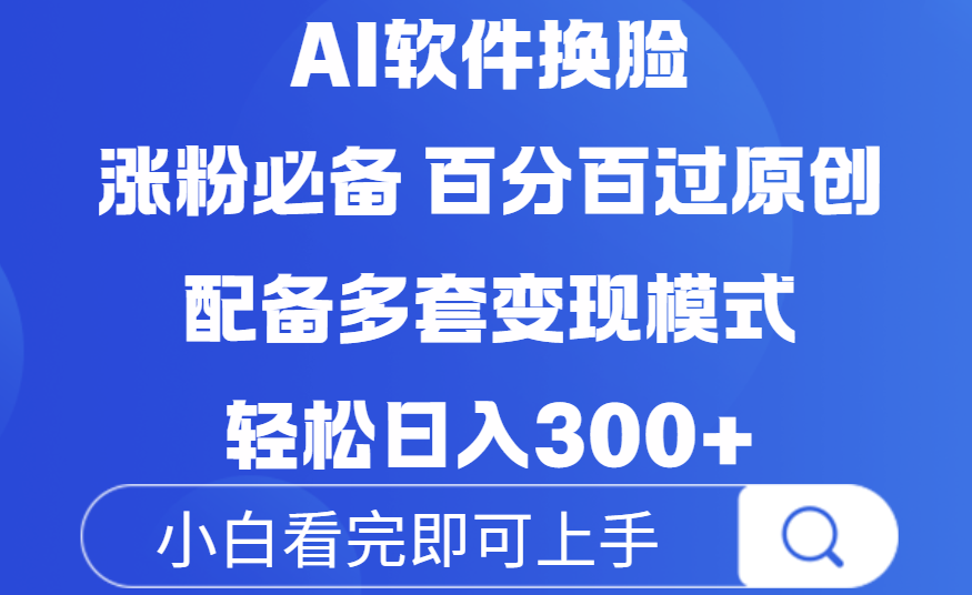 Ai软件换脸，100％过原创，配套多种变现模式，搬运涨粉必备，日入300+-星河网创