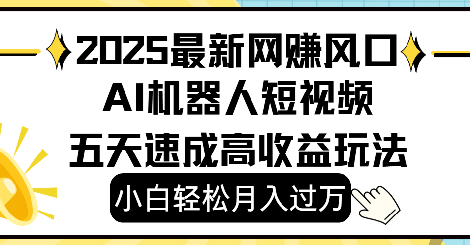 2025最新网赚变现风口，Ai 机器人短视频，小白轻松月入过万，五天速成高收益玩法-星河网创