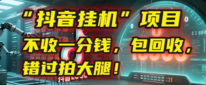 这个“抖音挂机”项目，不收一分钱，还包回收，错过拍大腿！-星河网创