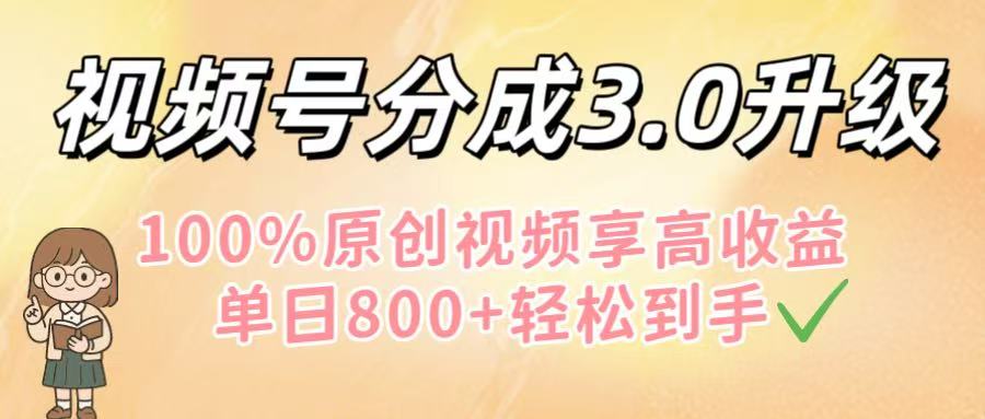视频号分成3.0升级!100%原创视频享高收益,单日800+轻松到手-星河网创