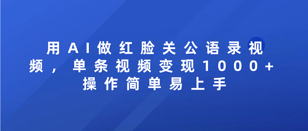 用AI做红脸关公语录视频，单条视频变现1000+ 操作简单易上手-星河网创