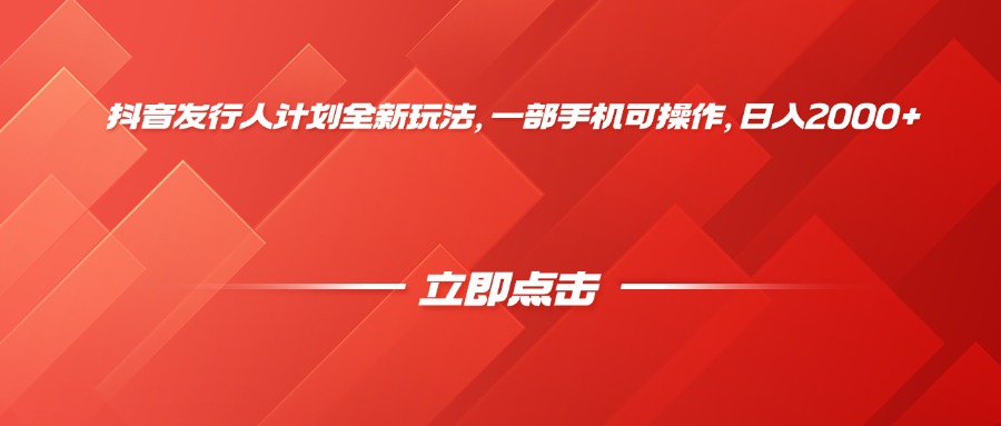 抖音发行人计划全新玩法，一部手机可操作，日入2000+-星河网创