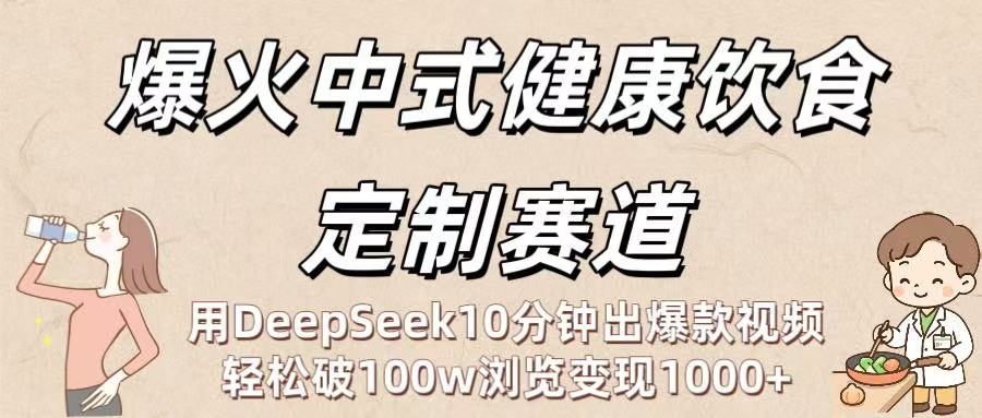爆火中式健康饮食定制赛道：用DeepSeek10分钟出爆款视频，轻松破100w浏览变现1000+-星河网创