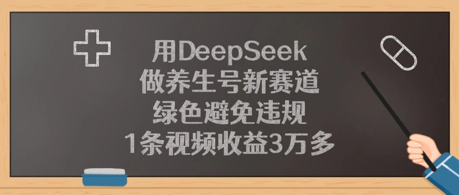 用DeepSeek做养生号新赛道，绿色避免违规，1条视频收益3万多！-星河网创
