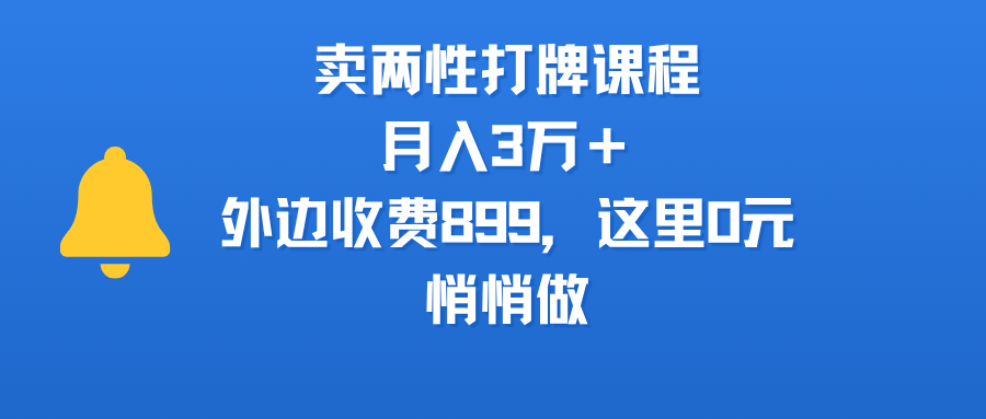 卖两性打牌课程，月入3万＋外边收费899的课程，这里0元，悄悄做-星河网创