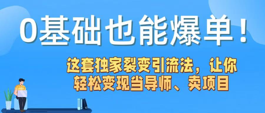 0基础也能爆单！这套独家裂变引流法，让你轻松变现当导师、卖项目-星河网创