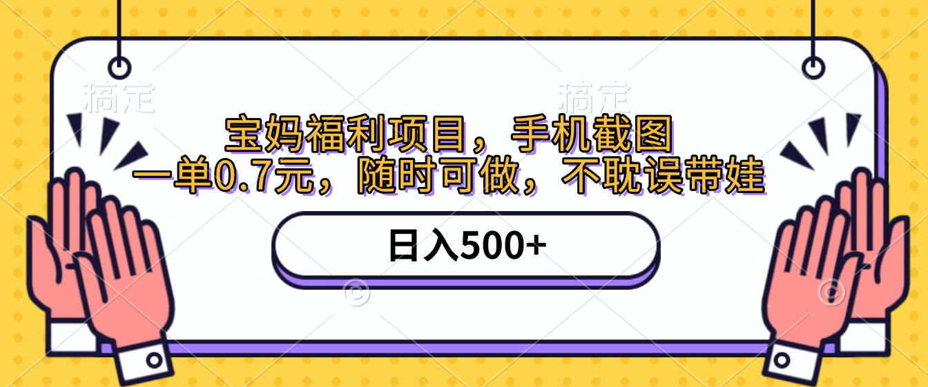 手机截图，宝妈福利项目，一单0.7元，随时可做，不耽误带娃，日入500+-星河网创
