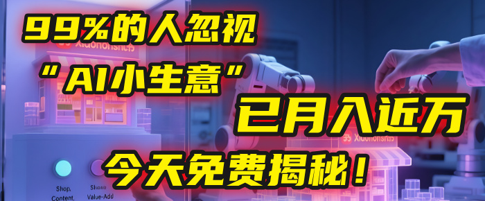 这个被99%的人忽视的“AI小生意”，我学员已月入近万，今天免费揭秘！-星河网创