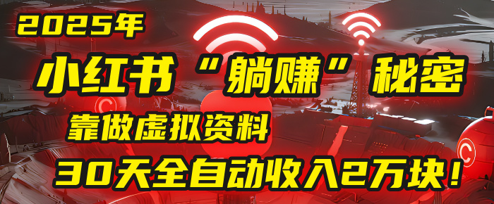 2025年,小红书的“躺赚”秘密被我扒出来了,靠做虚拟资料,30天全自动收入2万块!-星河网创