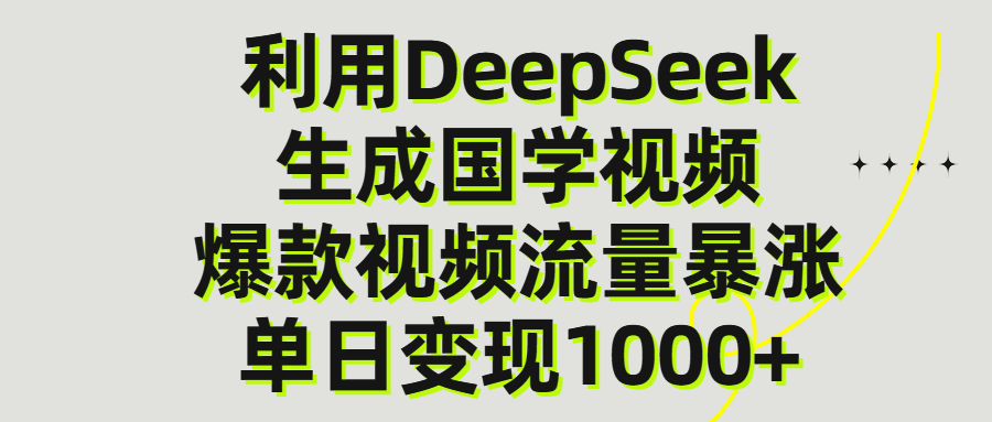 利用DeepSeek生成爆款国学视频，单日变现1000+-星河网创