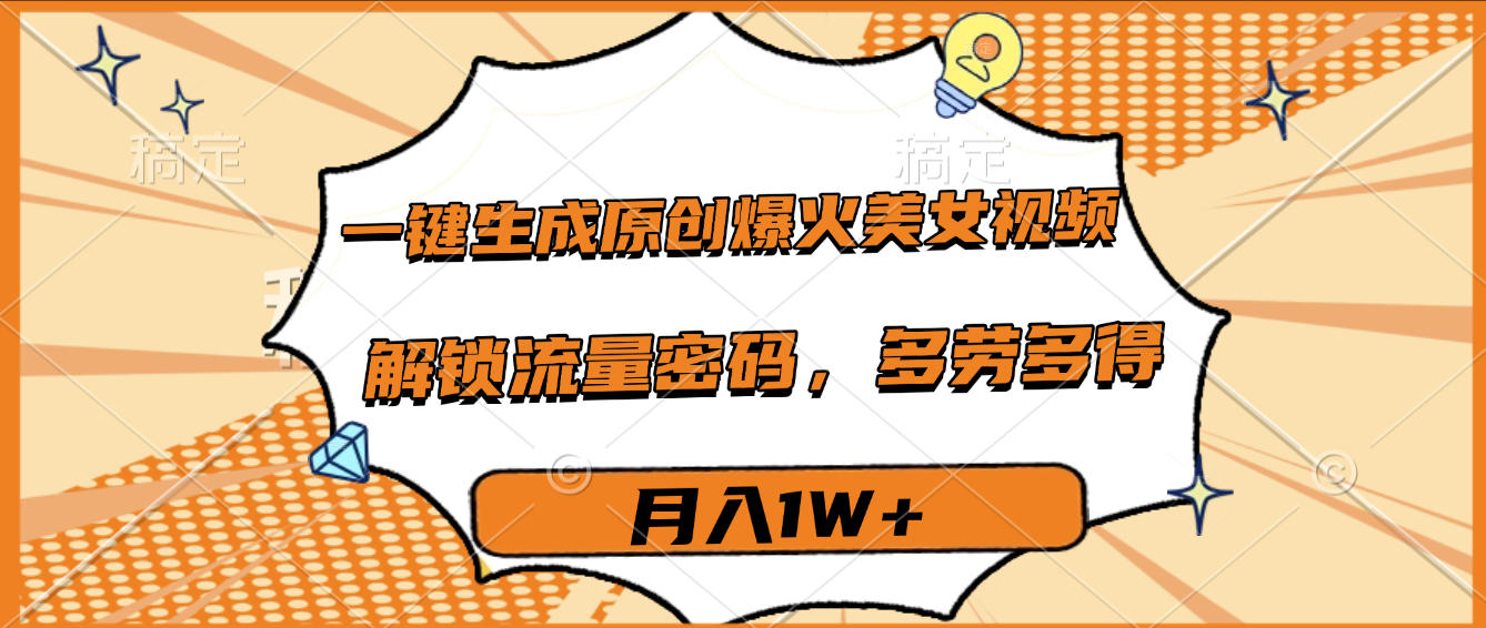 一键生成原创爆火美女视频，多劳多得，解锁流量密码，月入1W+-星河网创