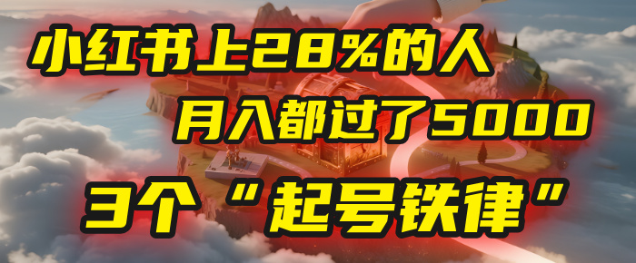 小红书上28%的人，月入都过了5000，我扒出了他们共同遵守的3个“起号铁律”-星河网创