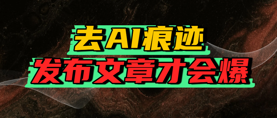 去AI痕迹，发布爆款文章，让你轻松日入好几张-星河网创