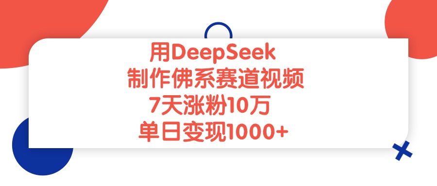 用DeepSeek制作，佛系赛道视频，7天涨粉10万，单日变现1000+-星河网创