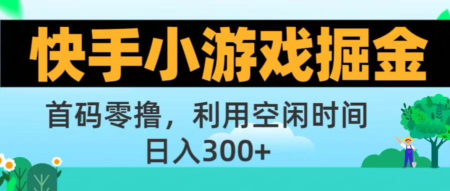 快手小游戏掘金首码!零撸模式，碎片时间轻松玩，日入500+不是梦-星河网创