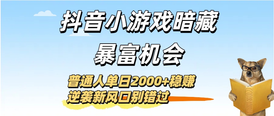 抖音小游戏暗藏暴富机会！普通人单日2000+稳赚，逆袭新风口别错过-星河网创