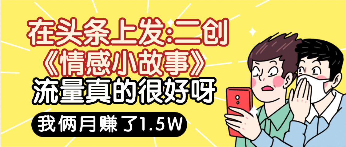 惊叹!在头条上发:二创《情感小故事》流量超级爆,我俩月单号赚了1.5W,熟悉后可以多账户操作哦!-星河网创