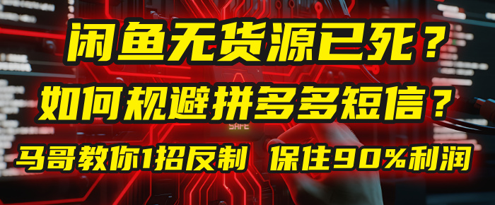 闲鱼下单如何避免客户收到拼多多短信？闲鱼无货源还能做吗？ 2025拼多多“下死手”，马哥教你1招反制，保住90%利润！-星河网创