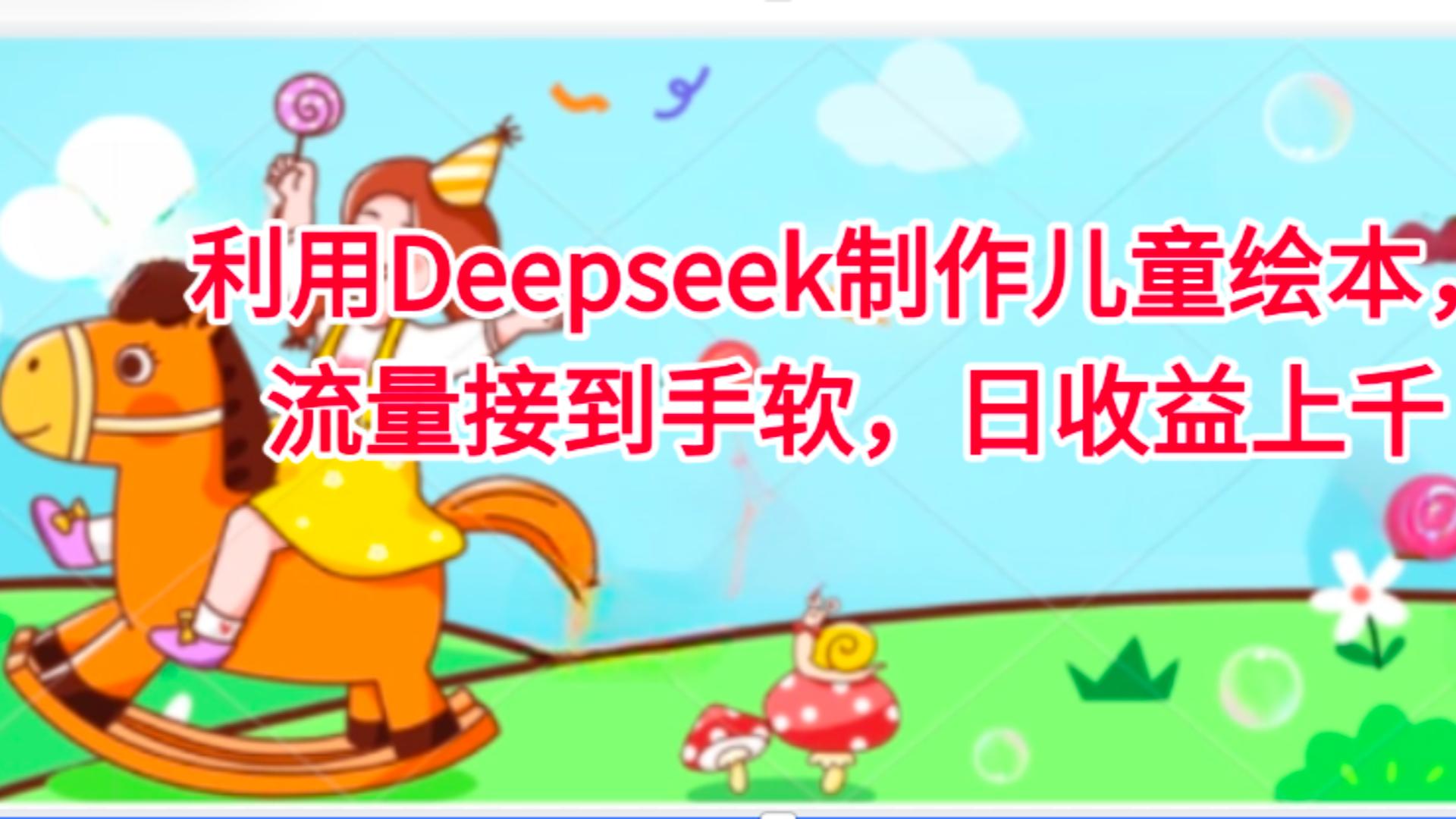 利用Deepseek制作儿童绘本，流量接到手软，日收益上千-星河网创