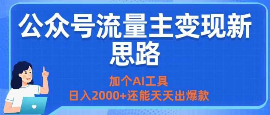 公众号流量主变现新思路：加个AI工具，日入2000+还能天天出爆款-星河网创