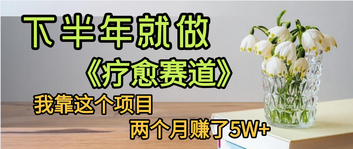 下半年稳赚的赛道，就选【疗愈赛道】，我自己运行这个项目两个月赚了5W+-星河网创