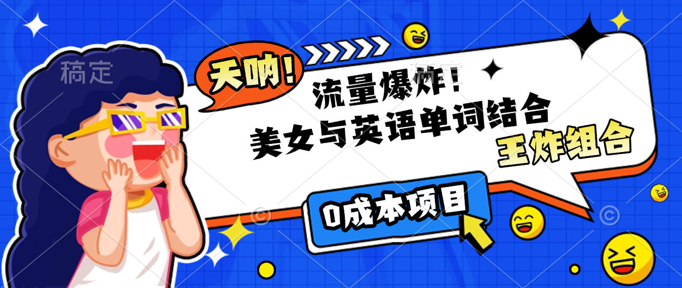 美女与英语单词结合，流量爆炸，王炸组合，0成本项目！-星河网创