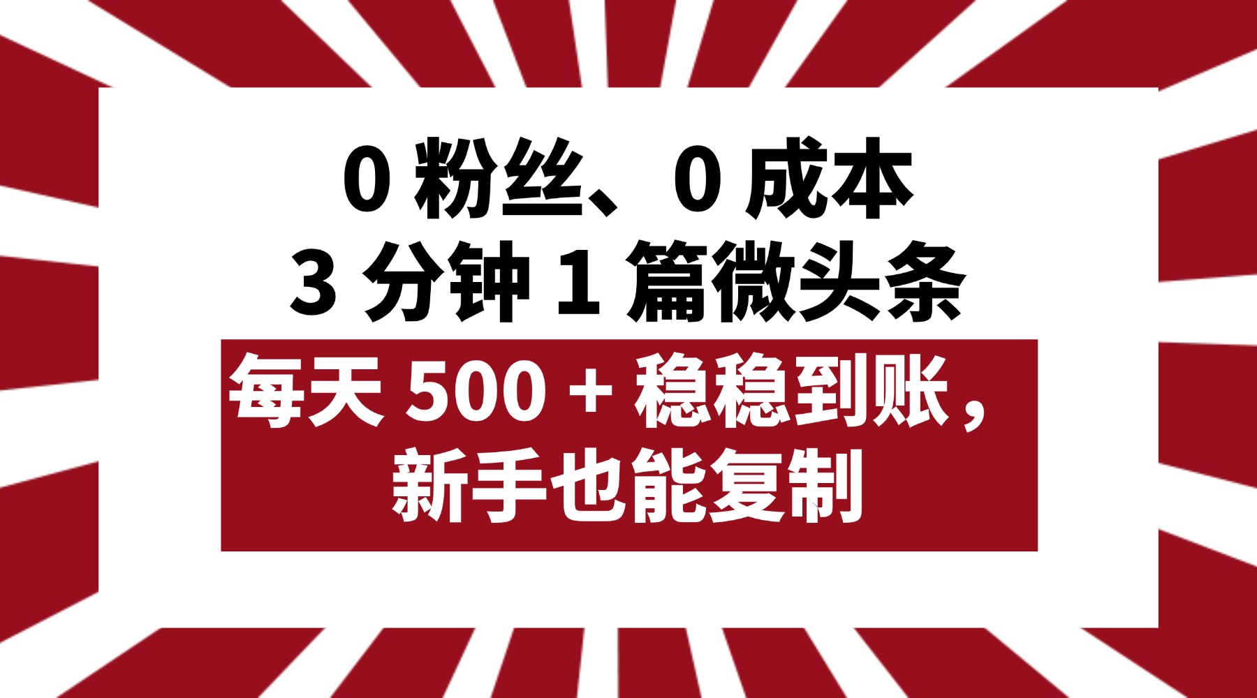 0 粉丝、0 成本，3 分钟 1 篇微头条，每天 500 + 稳稳到账，新手也能复制！-星河网创