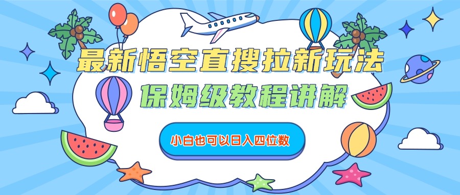 最新悟空直搜拉新玩法，保姆级教程讲解，小白也可以日入四位数-星河网创