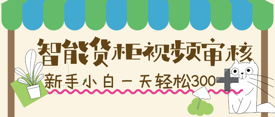 智能货柜视频审核，几秒一单，多劳多得，新人小白一天轻松 300+，零门槛！-星河网创