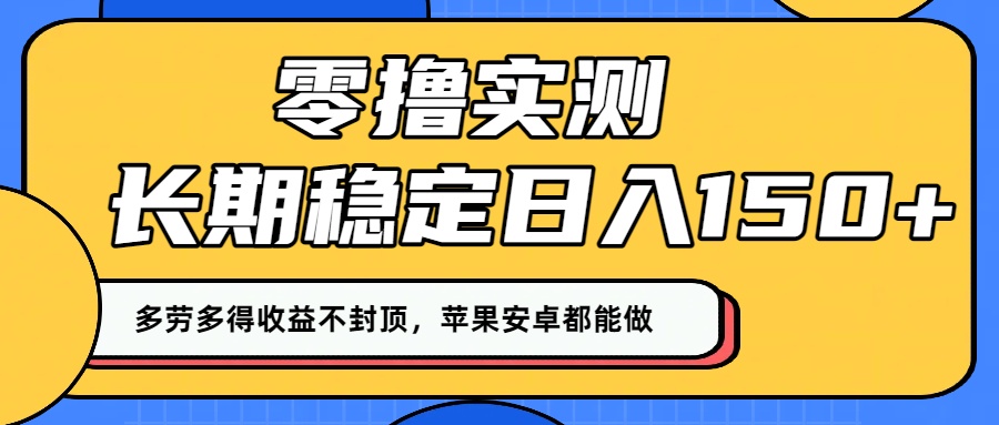 零撸实测：长期稳定日入150+，多劳多得收益不封顶，苹果安卓都能做！-星河网创