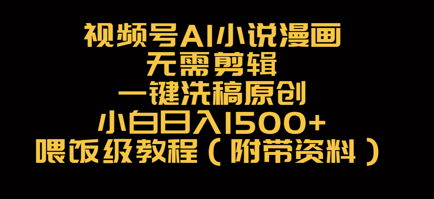 视频号AI小说漫画，无需剪辑，一键洗稿原创，小白日入500+，喂饭级教程-星河网创