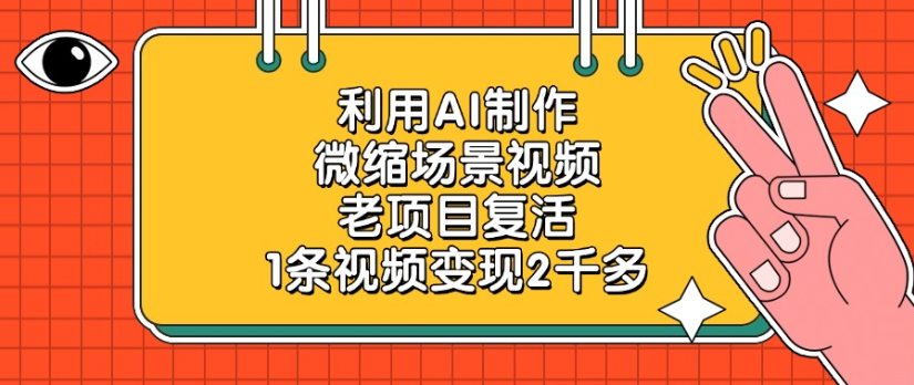 老项目复活,微缩场景视频,利用AI制作,1条视频变现2千多!-星河网创