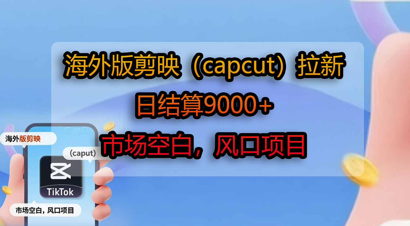 海外版剪映（capcut）拉新，日结算9000+，市场空白，风口项目-星河网创